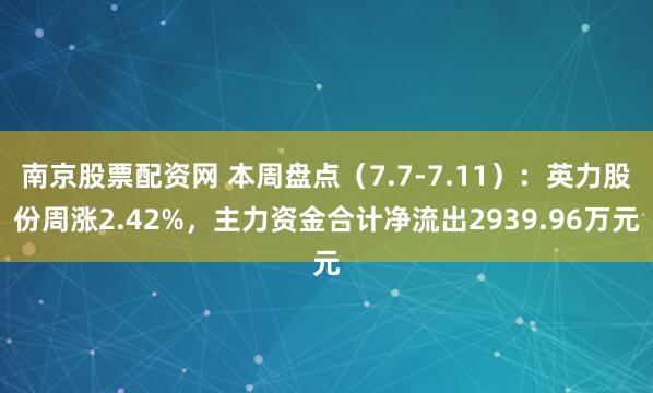 南京股票配资网 本周盘点（7.7-7.11）：英力股份周涨2.42%，主力资金合计净流出2939.96万元