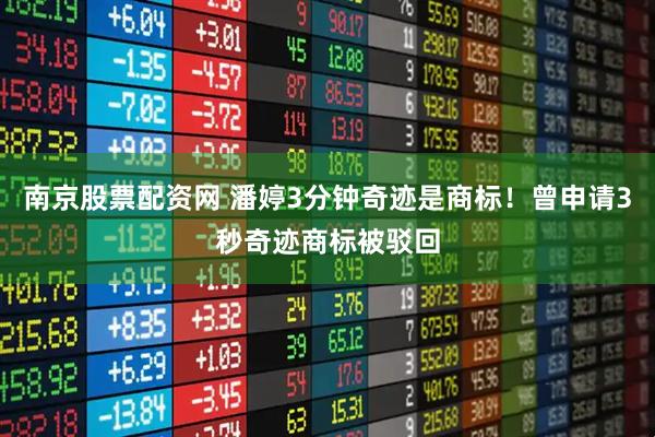 南京股票配资网 潘婷3分钟奇迹是商标！曾申请3秒奇迹商标被驳回