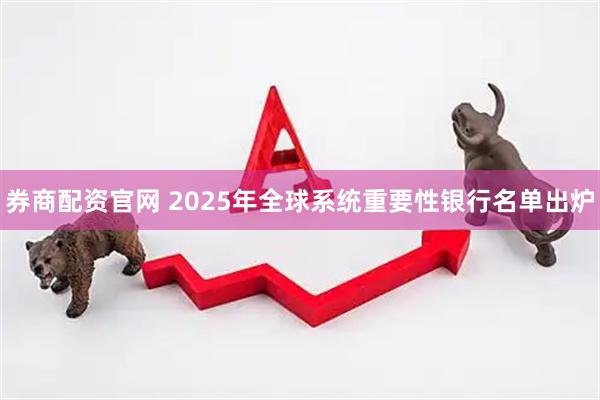 券商配资官网 2025年全球系统重要性银行名单出炉