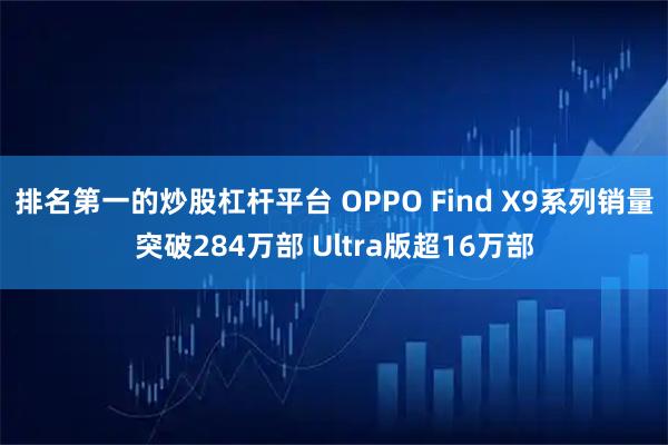 排名第一的炒股杠杆平台 OPPO Find X9系列销量突破284万部 Ultra版超16万部